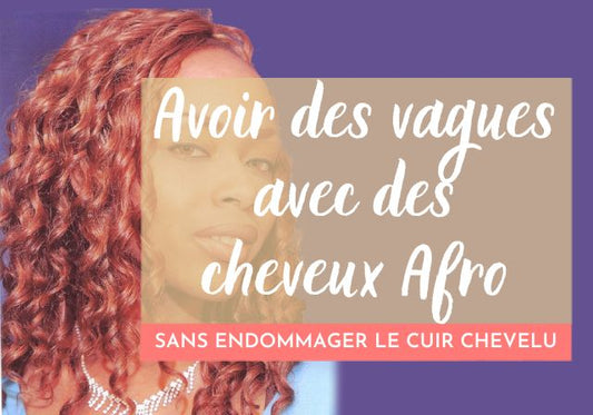 Comment avoir des vagues de cheveux afro sans endommager votre cuir chevelu ?