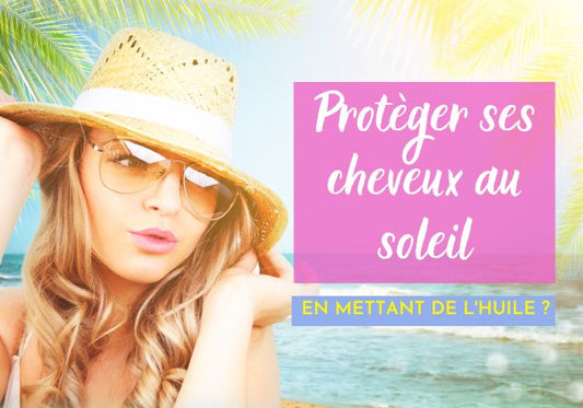 Comment mieux protéger et sublimer ses cheveux en mettant de l'huile au soleil ?